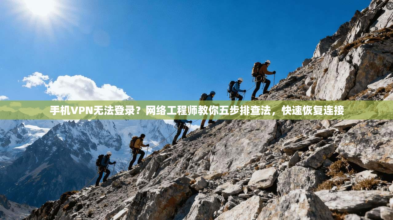 手机VPN无法登录？网络工程师教你五步排查法，快速恢复连接