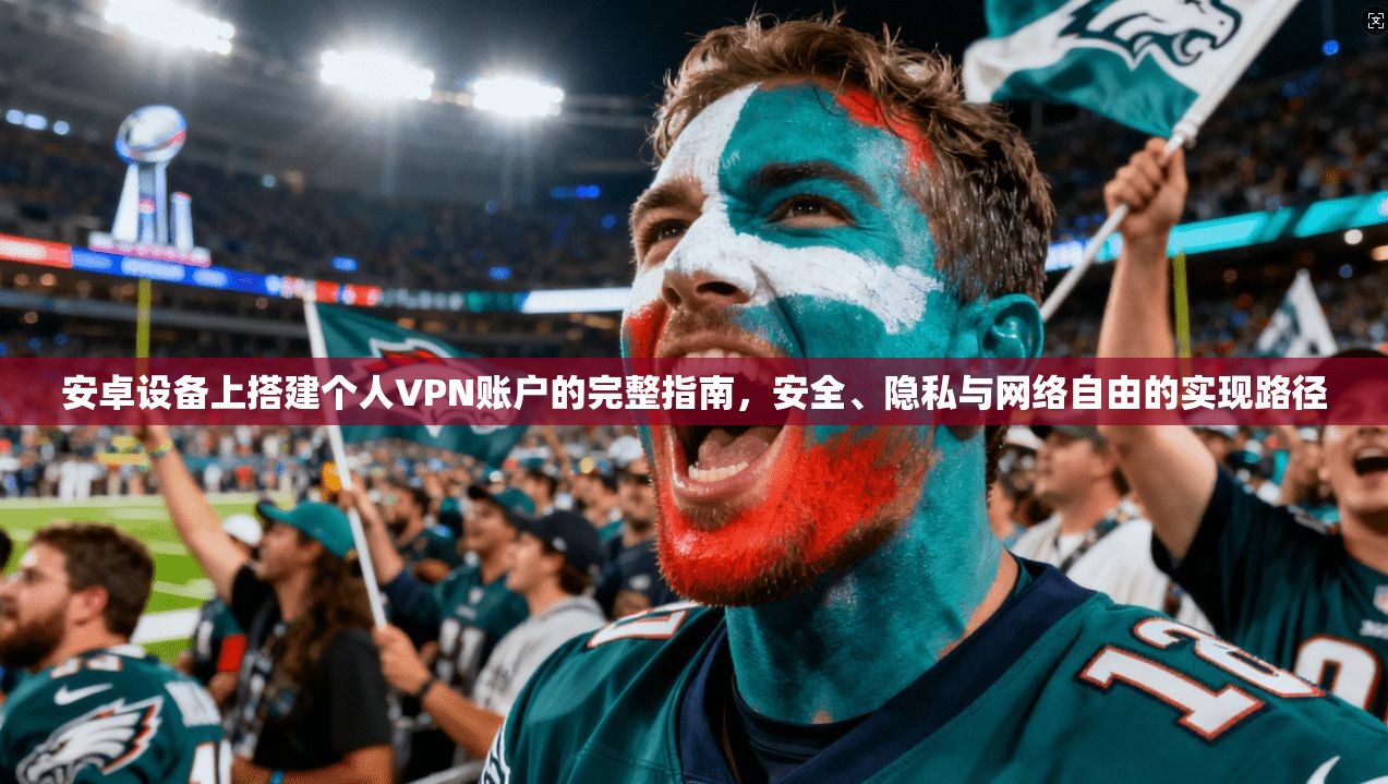 安卓设备上搭建个人VPN账户的完整指南，安全、隐私与网络自由的实现路径