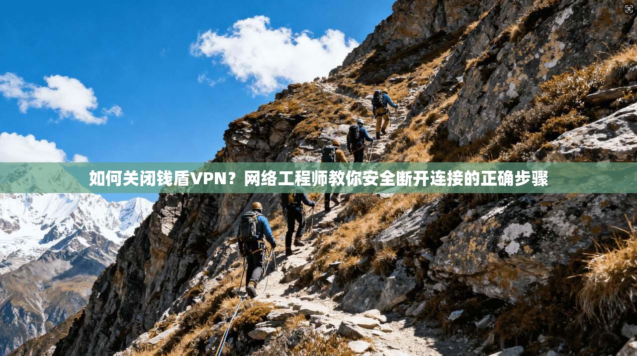 如何关闭钱盾VPN？网络工程师教你安全断开连接的正确步骤
