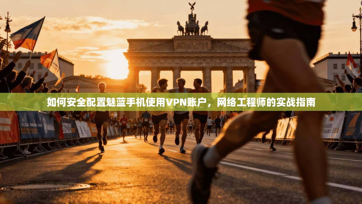 如何安全配置魅蓝手机使用VPN账户，网络工程师的实战指南