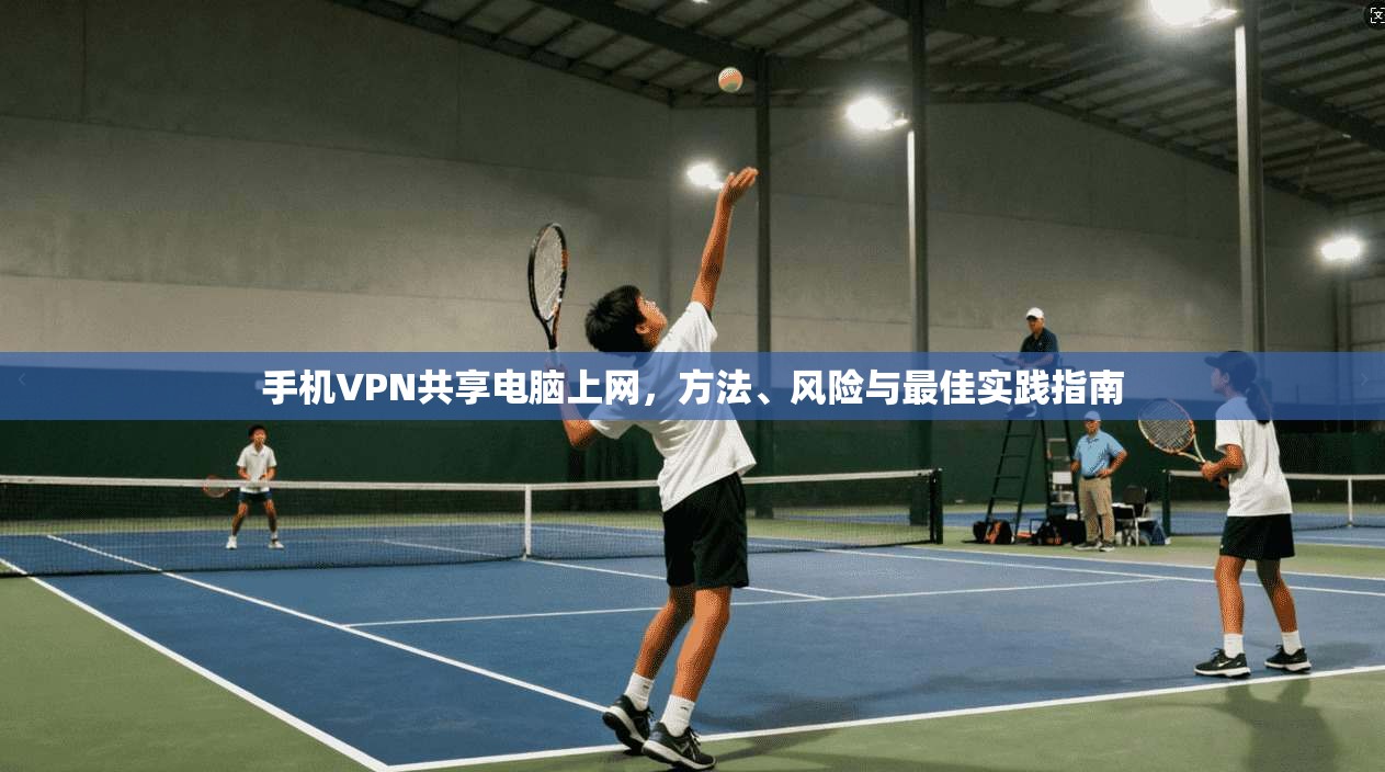 手机VPN共享电脑上网，方法、风险与最佳实践指南