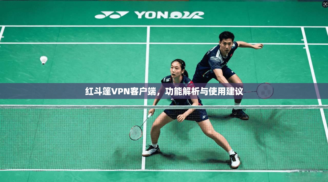 红斗篷VPN客户端，功能解析与使用建议