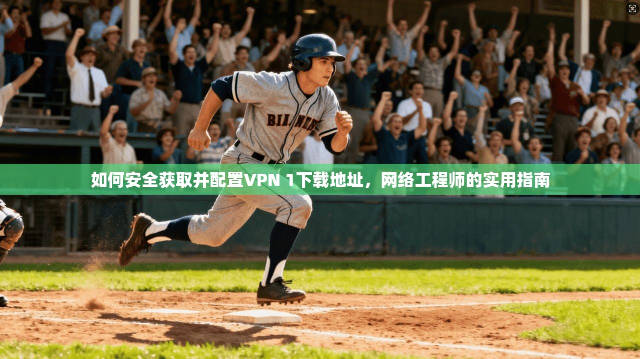 如何安全获取并配置VPN 1下载地址，网络工程师的实用指南