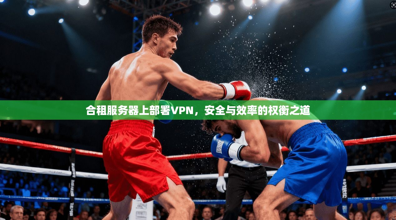 合租服务器上部署VPN，安全与效率的权衡之道