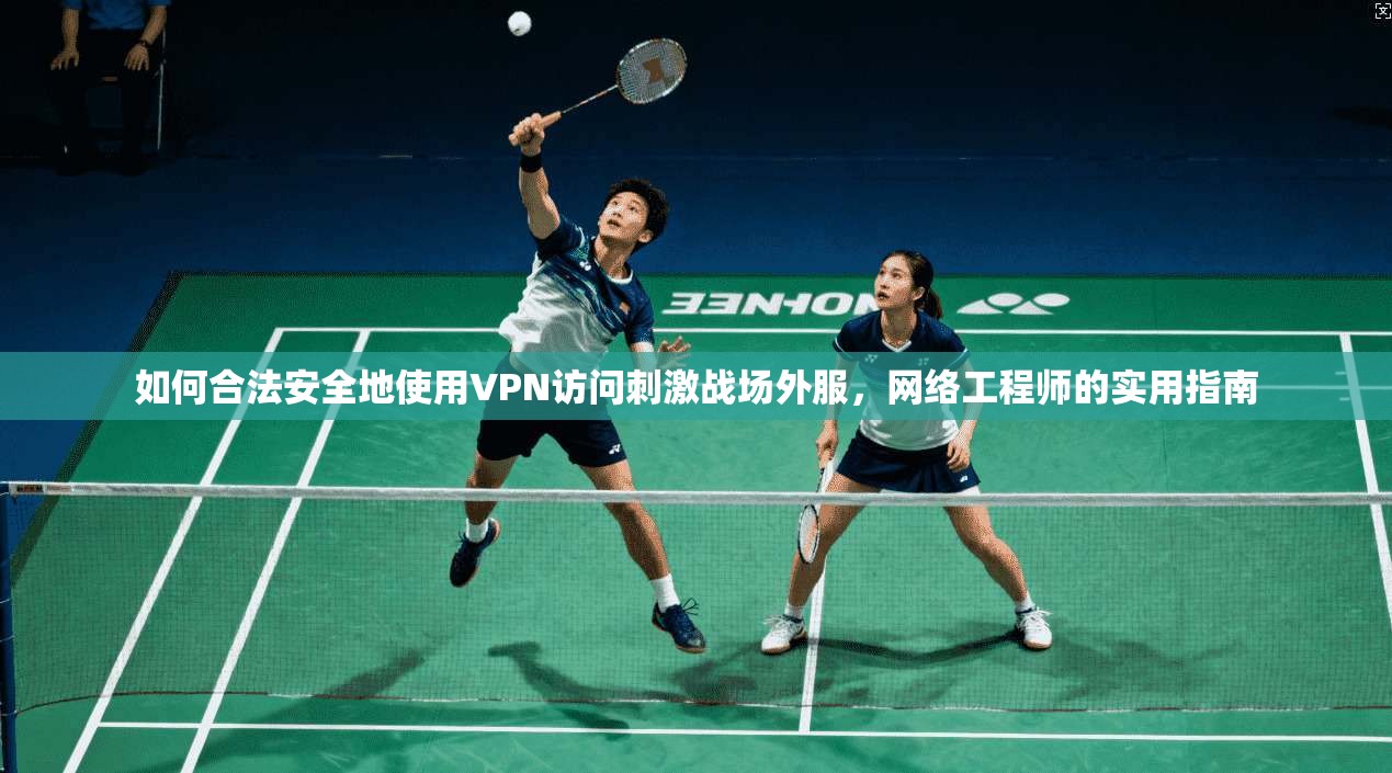 如何合法安全地使用VPN访问刺激战场外服，网络工程师的实用指南