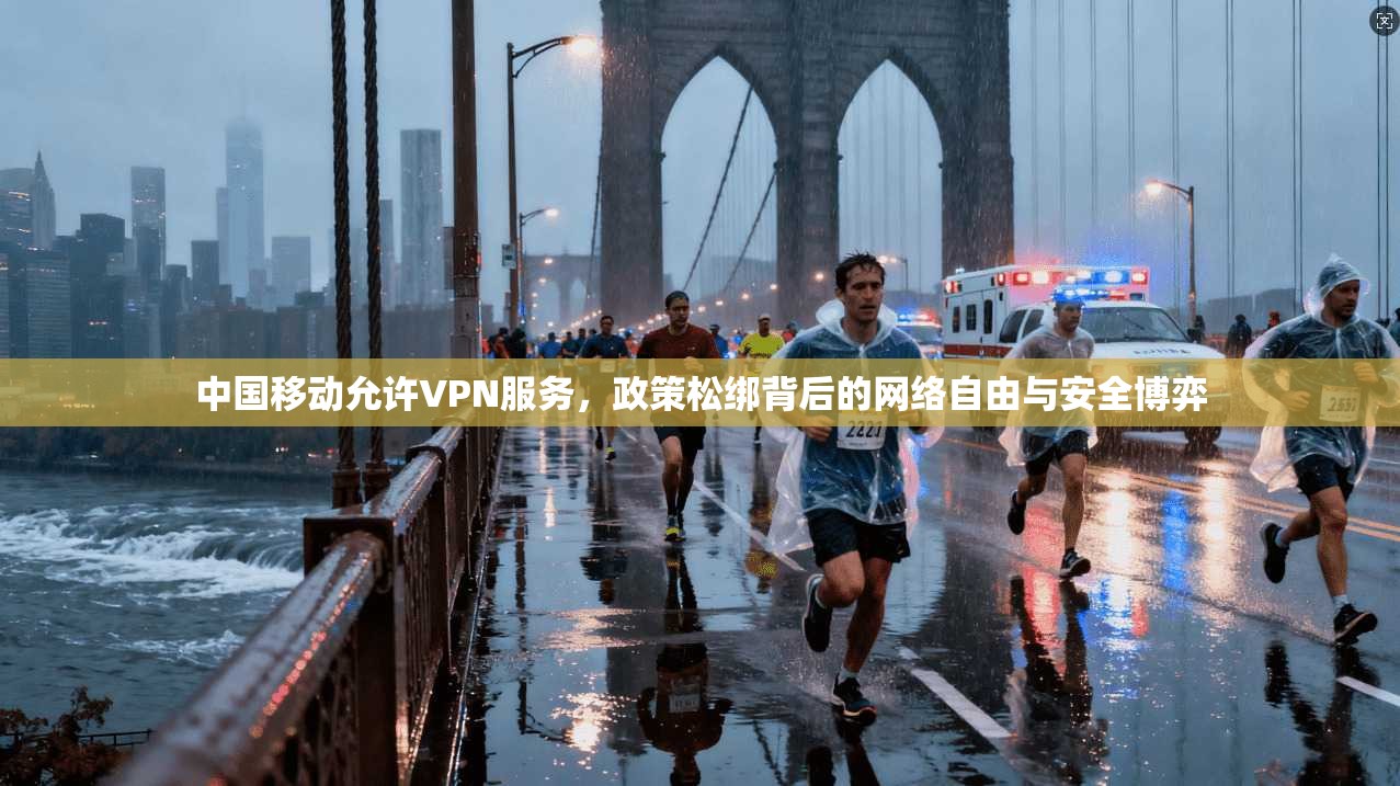 中国移动允许VPN服务，政策松绑背后的网络自由与安全博弈