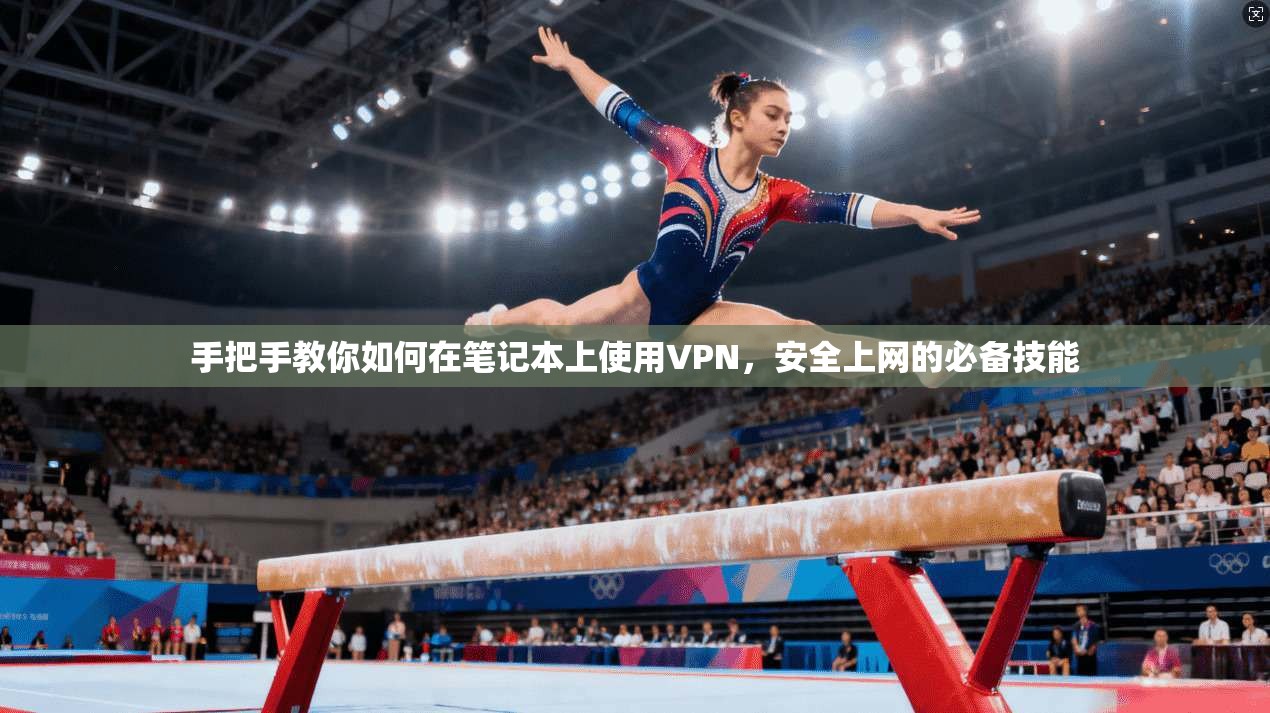 手把手教你如何在笔记本上使用VPN，安全上网的必备技能