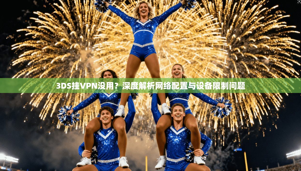 3DS挂VPN没用？深度解析网络配置与设备限制问题