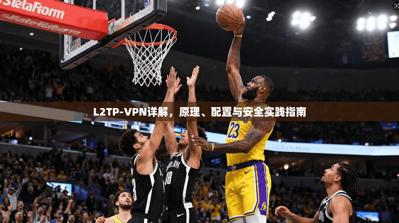 L2TP-VPN详解，原理、配置与安全实践指南