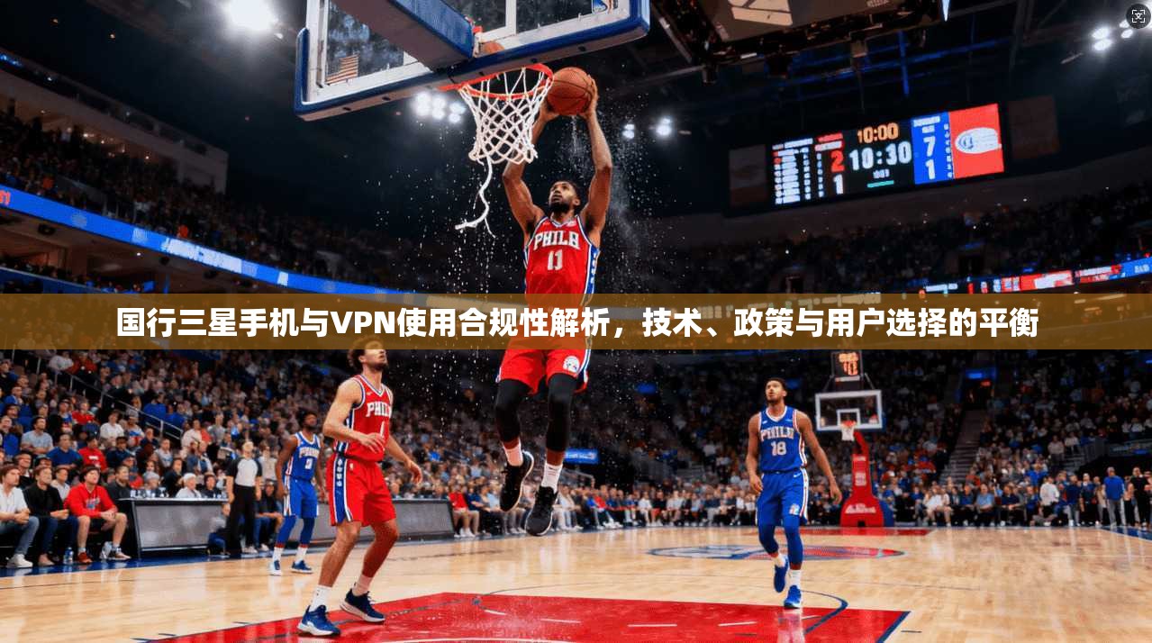 国行三星手机与VPN使用合规性解析，技术、政策与用户选择的平衡  第1张