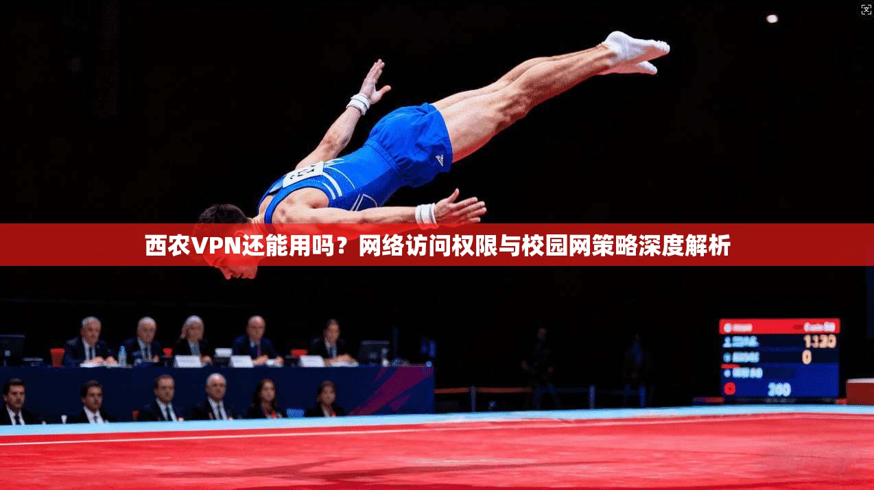 西农VPN还能用吗？网络访问权限与校园网策略深度解析