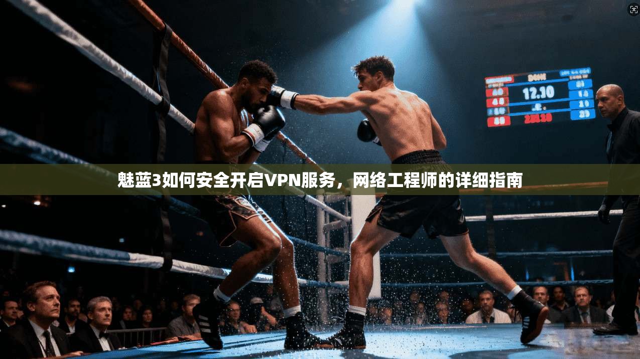 魅蓝3如何安全开启VPN服务，网络工程师的详细指南