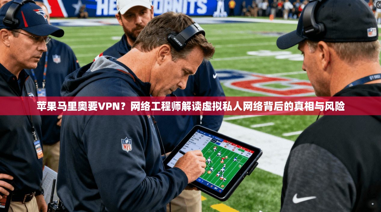 苹果马里奥要VPN？网络工程师解读虚拟私人网络背后的真相与风险