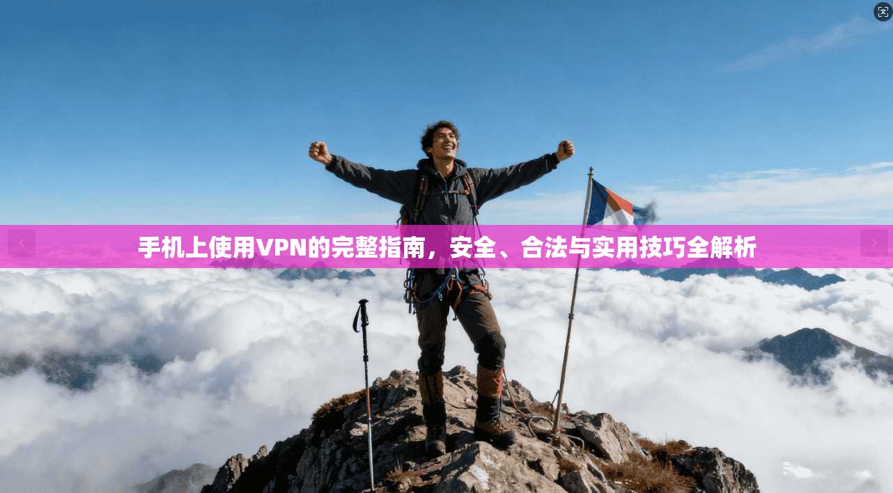 手机上使用VPN的完整指南，安全、合法与实用技巧全解析