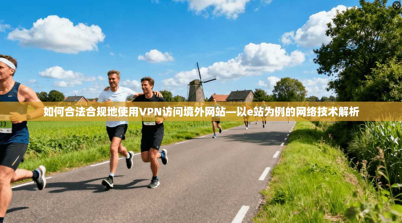 如何合法合规地使用VPN访问境外网站—以e站为例的网络技术解析