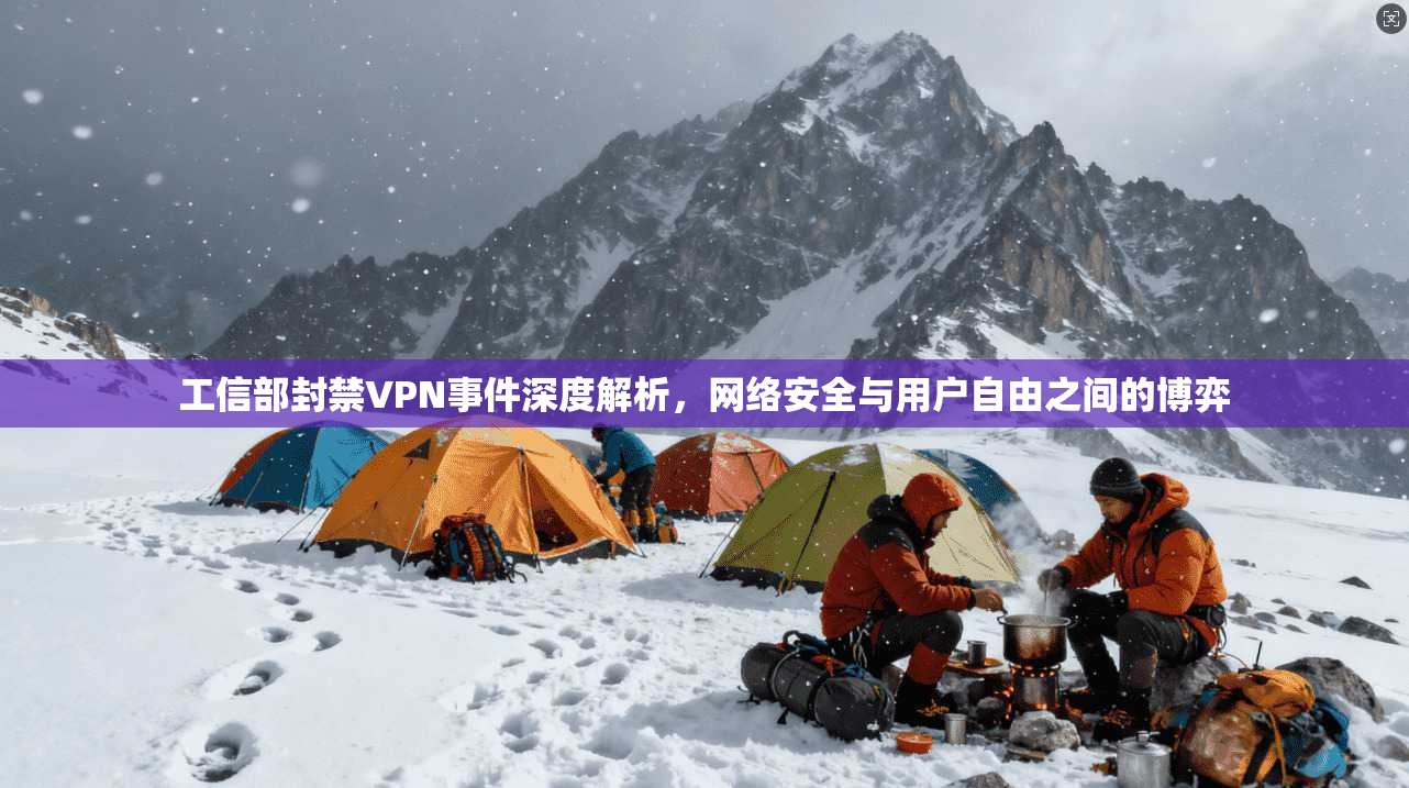 工信部封禁VPN事件深度解析，网络安全与用户自由之间的博弈