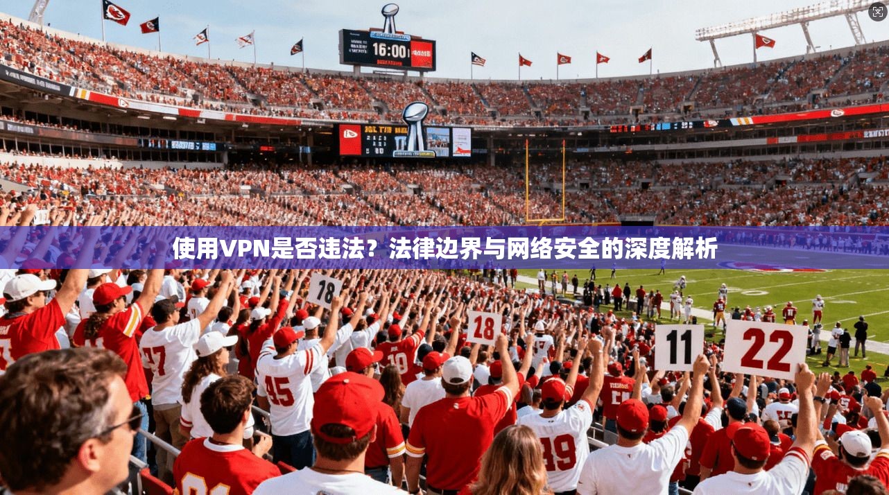 使用VPN是否违法？法律边界与网络安全的深度解析