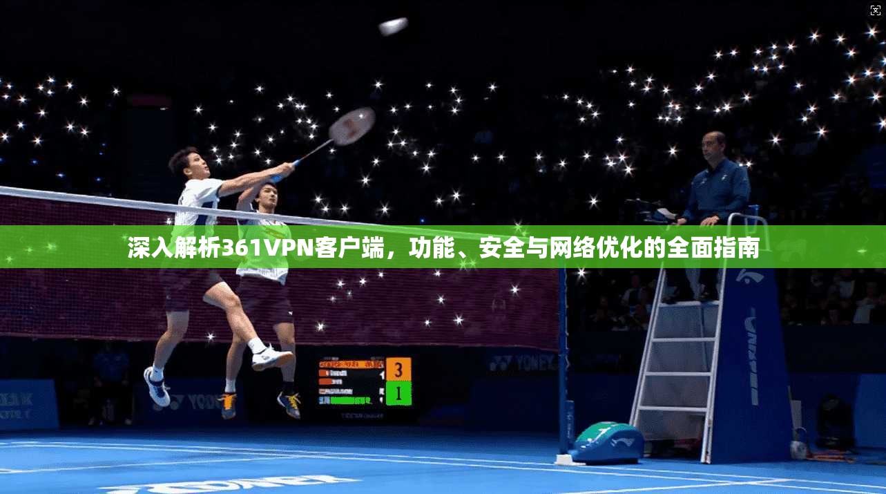 深入解析361VPN客户端，功能、安全与网络优化的全面指南