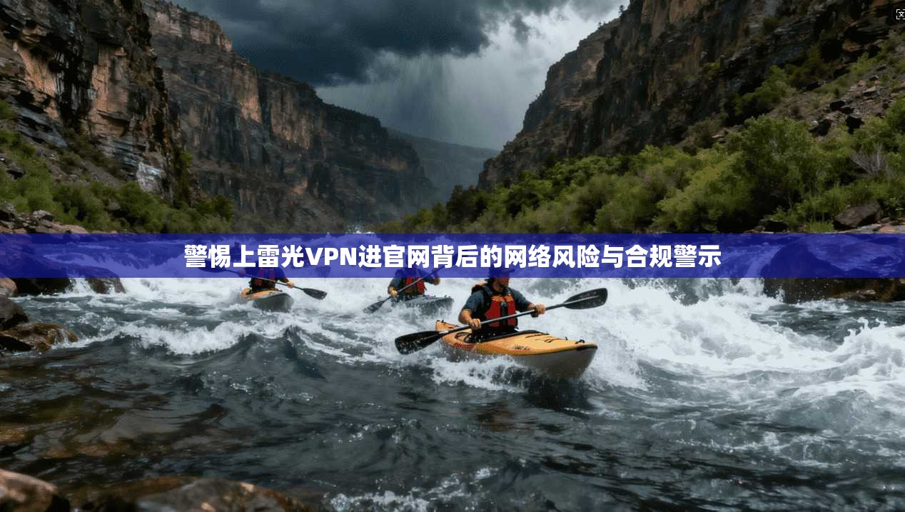 警惕上雷光VPN进官网背后的网络风险与合规警示
