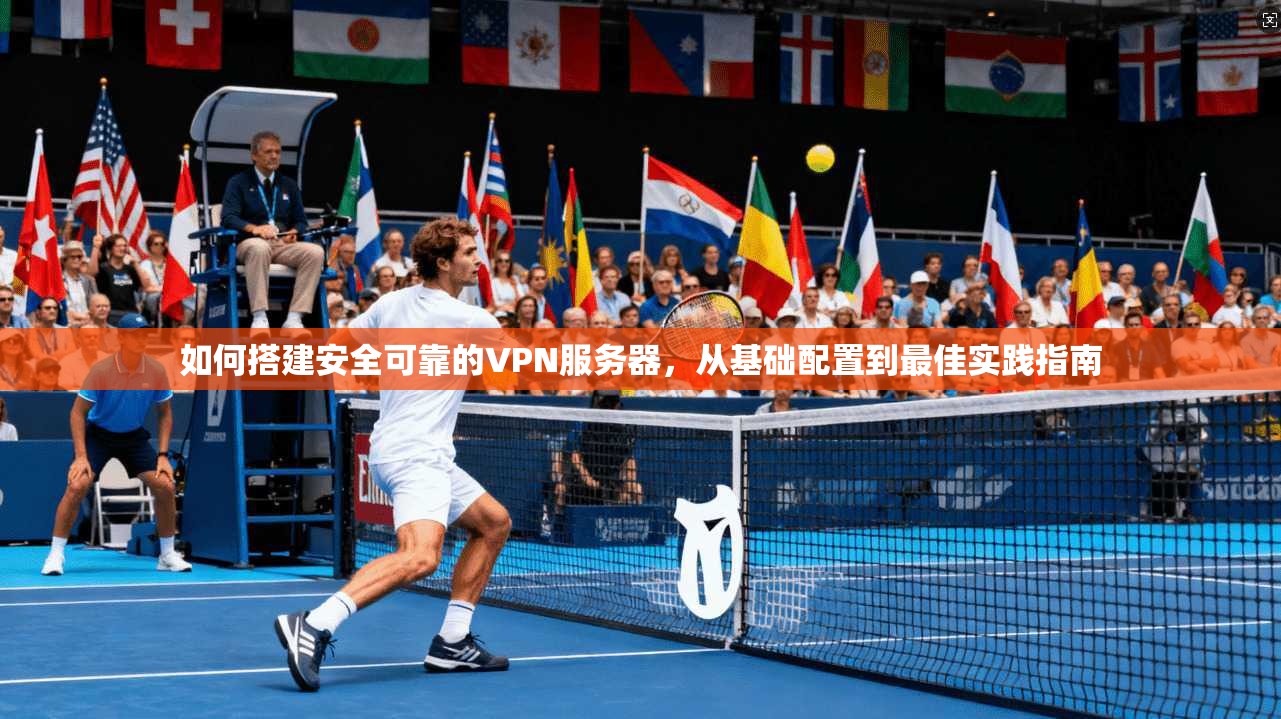 如何搭建安全可靠的VPN服务器，从基础配置到最佳实践指南