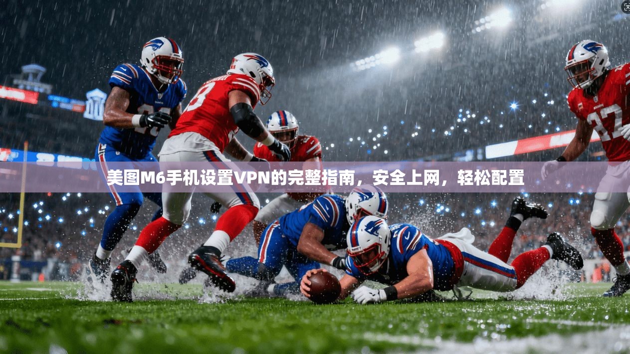 美图M6手机设置VPN的完整指南，安全上网，轻松配置