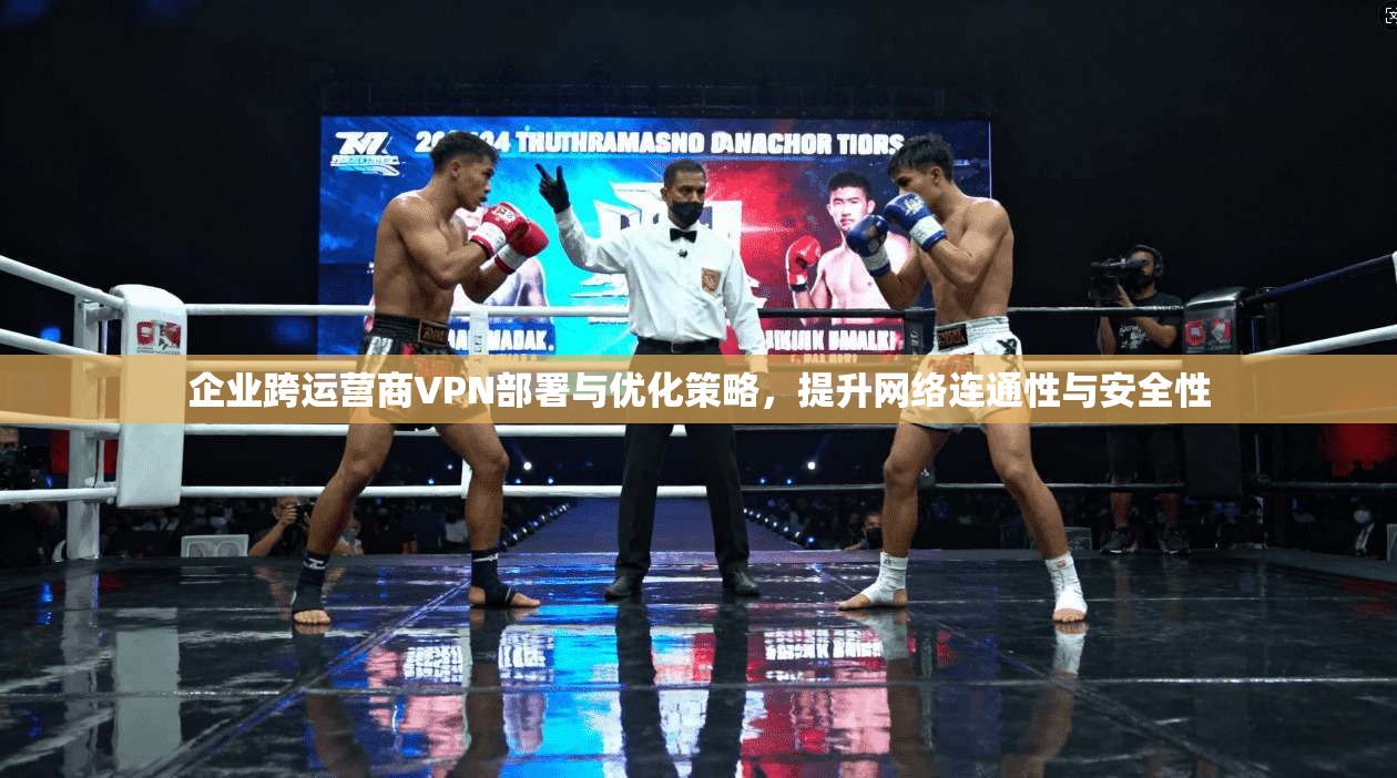 企业跨运营商VPN部署与优化策略，提升网络连通性与安全性