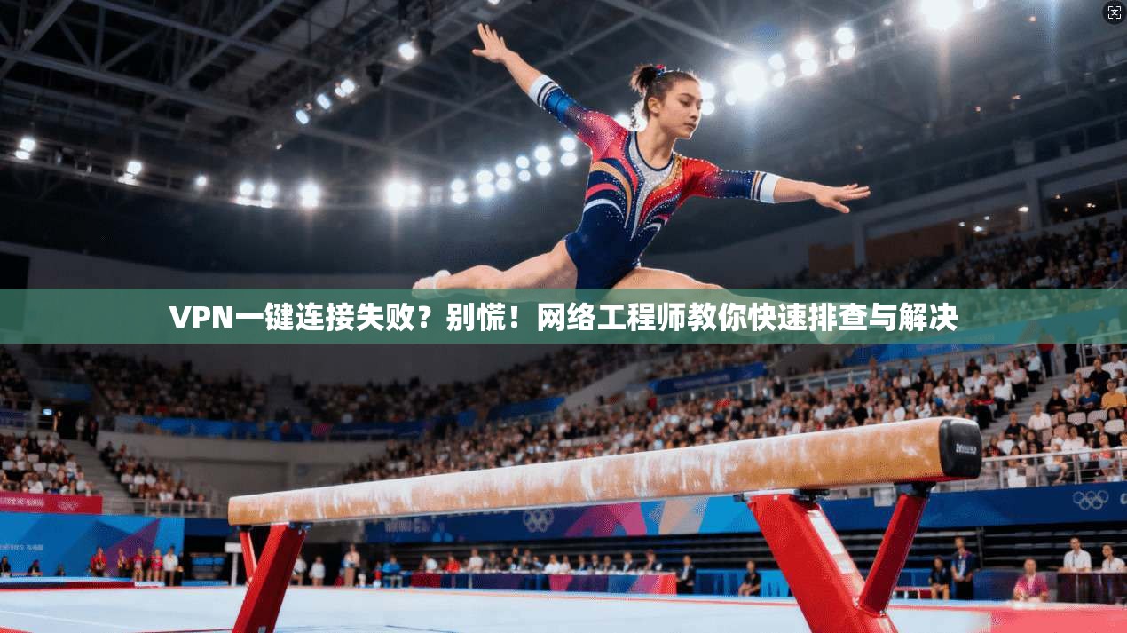 VPN一键连接失败？别慌！网络工程师教你快速排查与解决