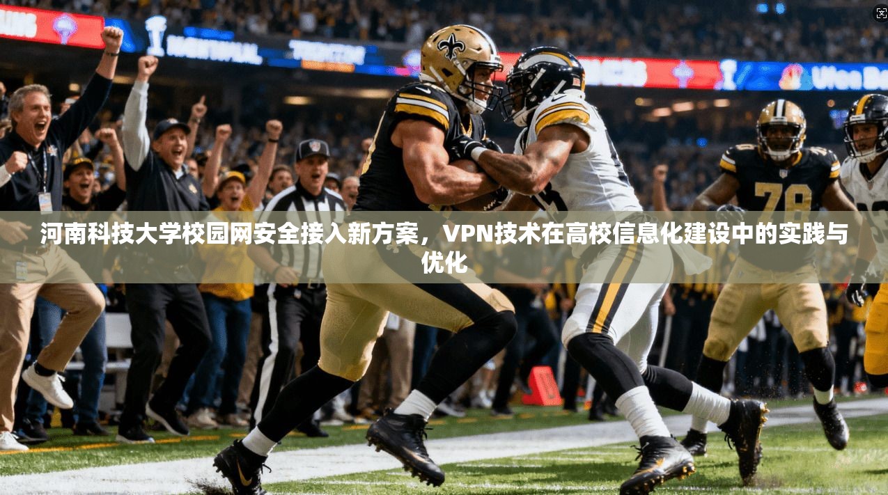 河南科技大学校园网安全接入新方案，VPN技术在高校信息化建设中的实践与优化