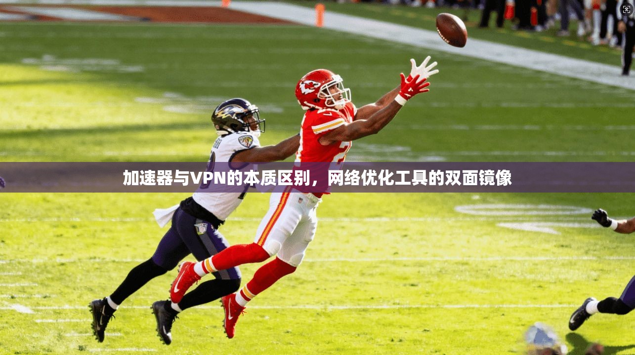 加速器与VPN的本质区别，网络优化工具的双面镜像