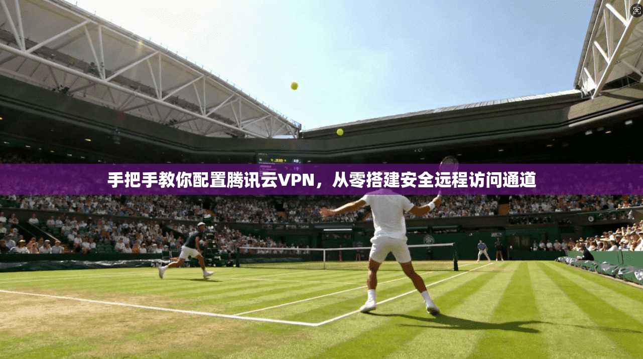 手把手教你配置腾讯云VPN，从零搭建安全远程访问通道