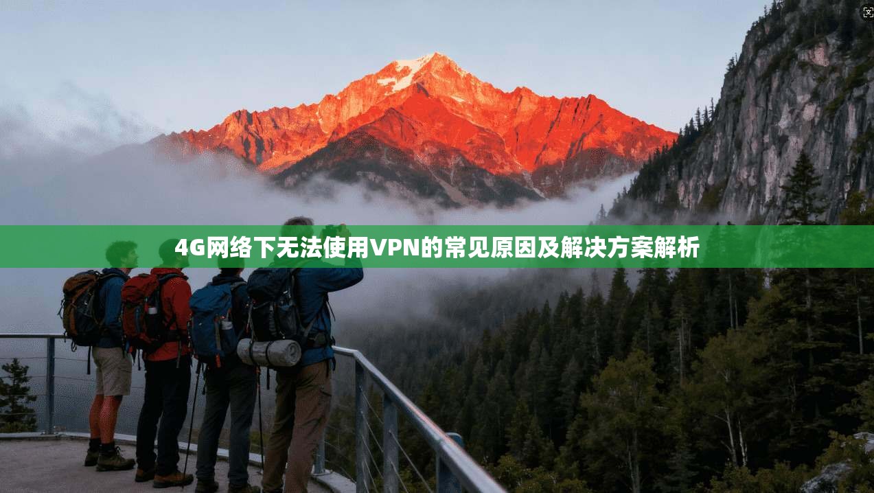 4G网络下无法使用VPN的常见原因及解决方案解析