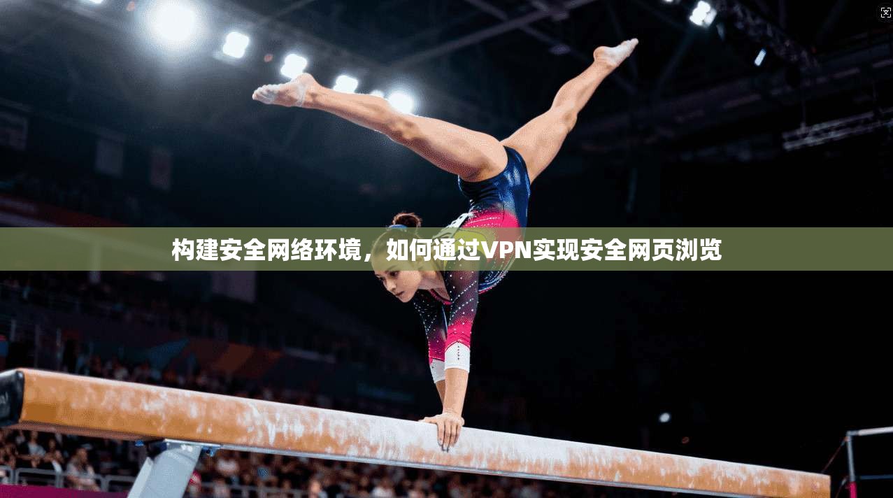 构建安全网络环境，如何通过VPN实现安全网页浏览