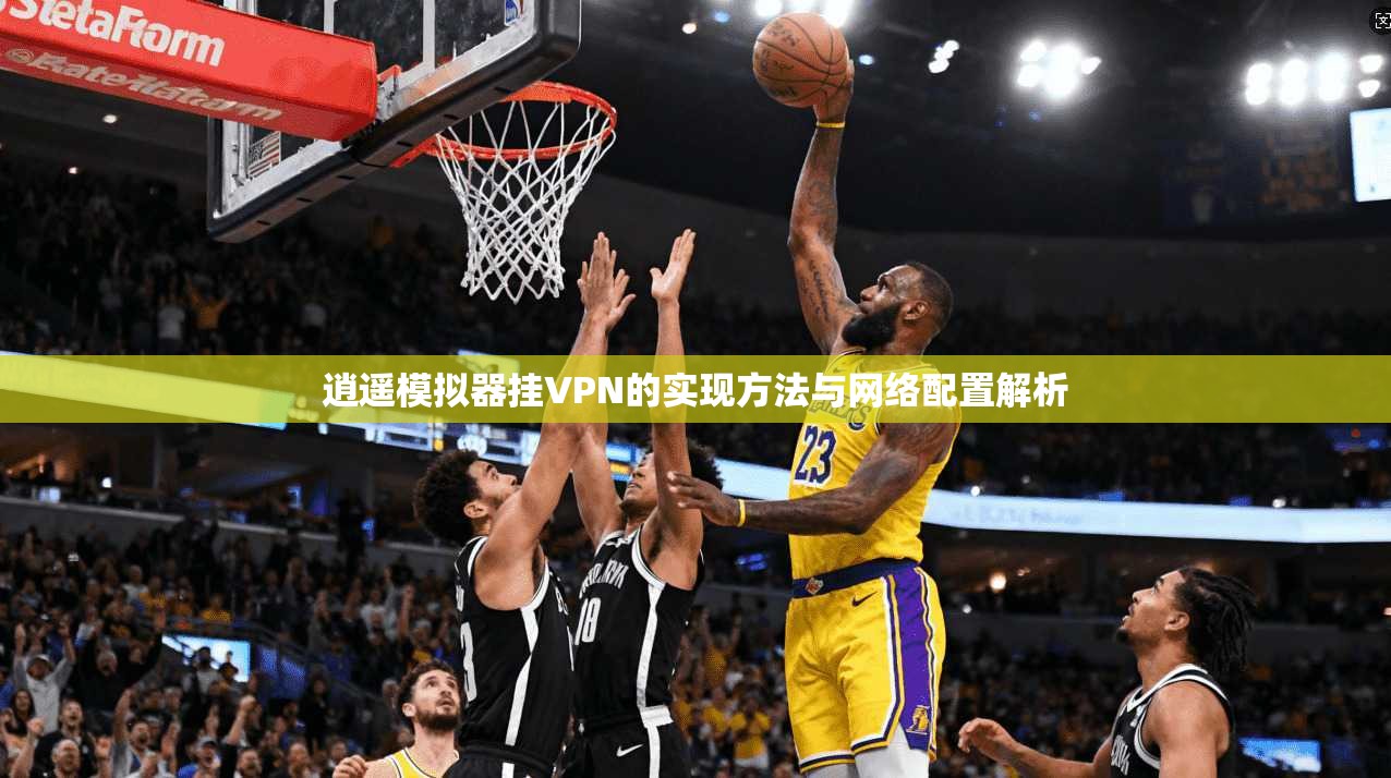 逍遥模拟器挂VPN的实现方法与网络配置解析