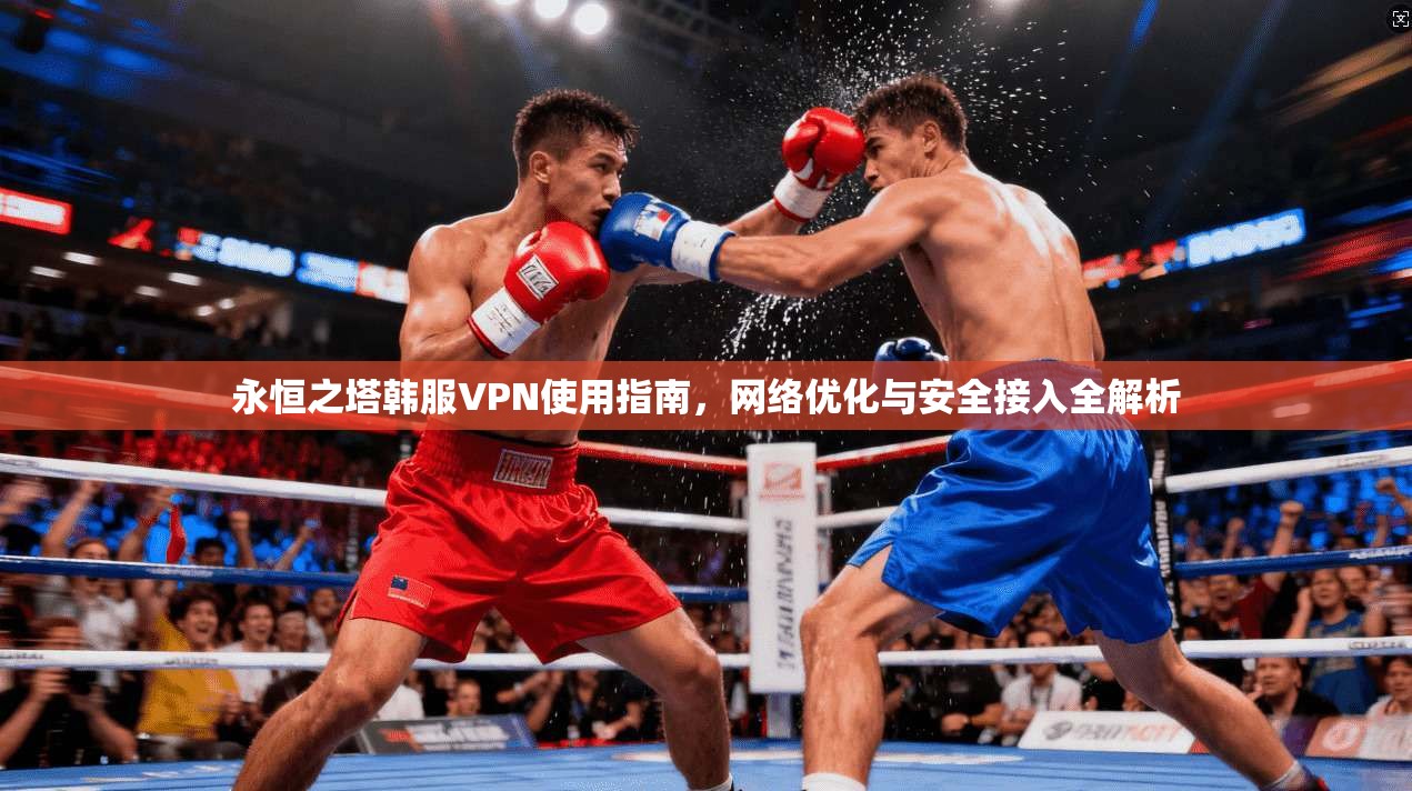 永恒之塔韩服VPN使用指南，网络优化与安全接入全解析