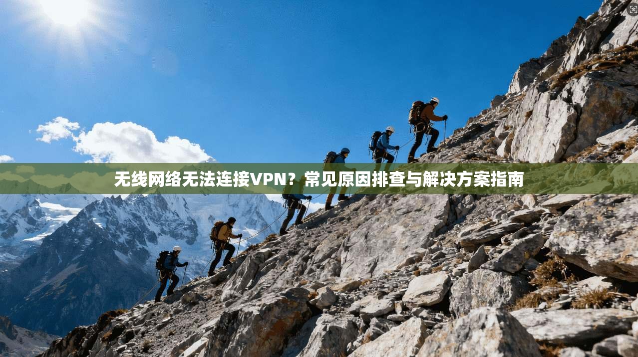 无线网络无法连接VPN？常见原因排查与解决方案指南