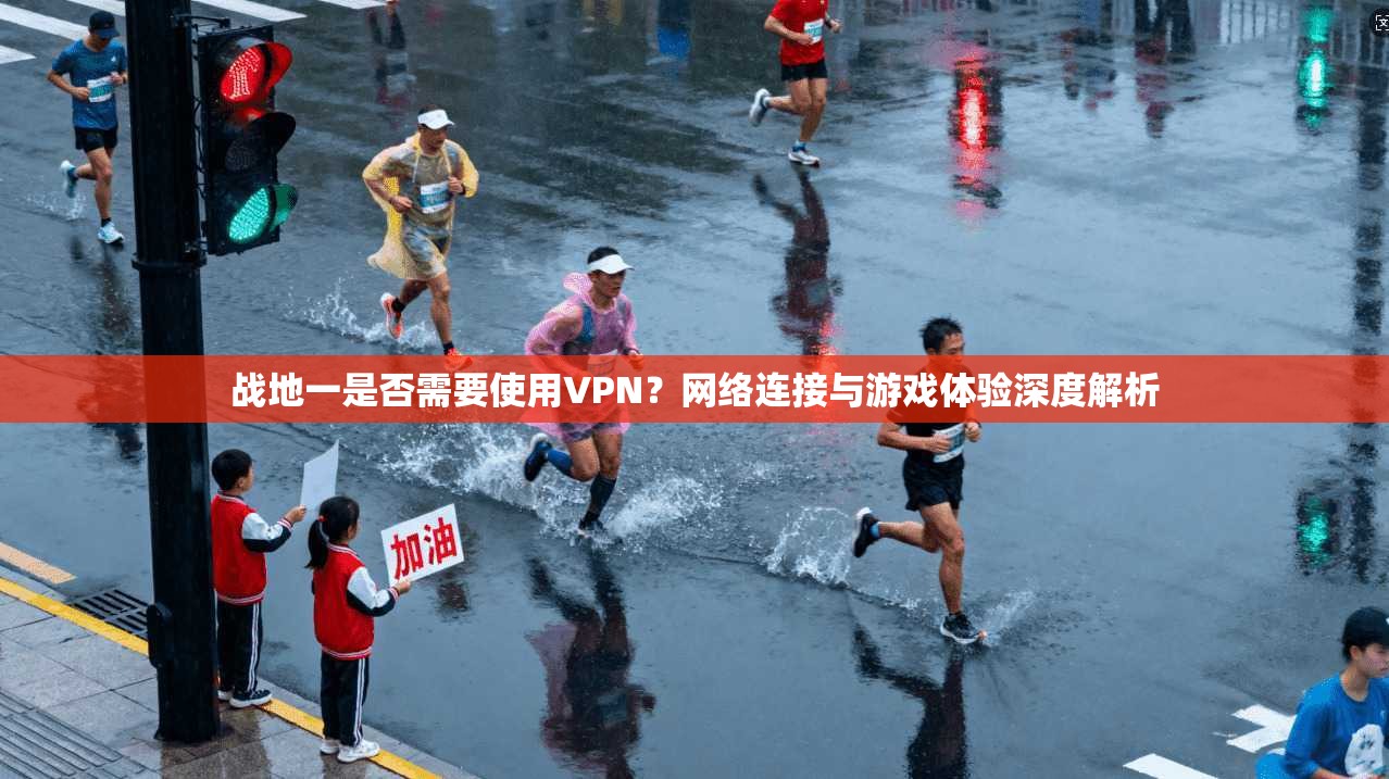 战地一是否需要使用VPN？网络连接与游戏体验深度解析