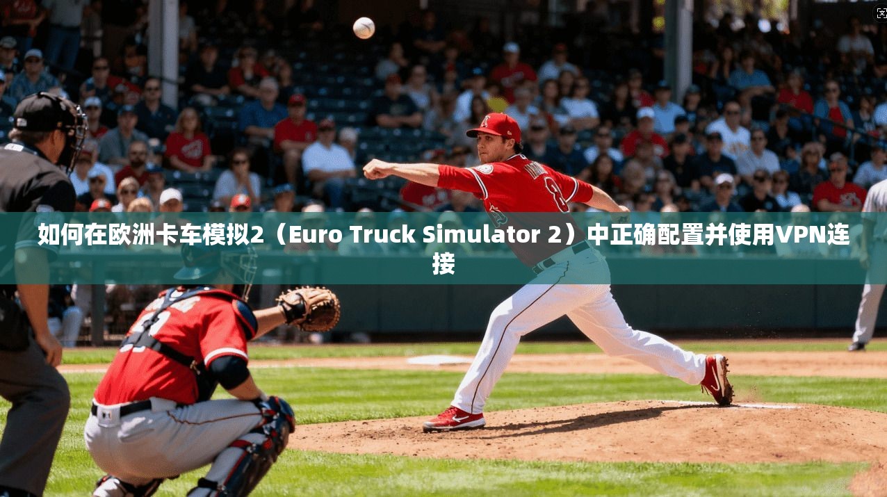 如何在欧洲卡车模拟2（Euro Truck Simulator 2）中正确配置并使用VPN连接
