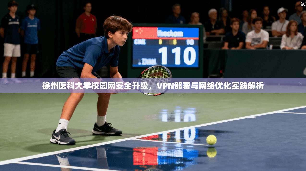 徐州医科大学校园网安全升级，VPN部署与网络优化实践解析