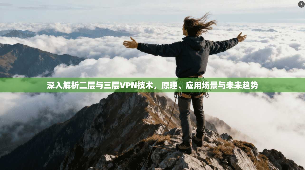 深入解析二层与三层VPN技术，原理、应用场景与未来趋势