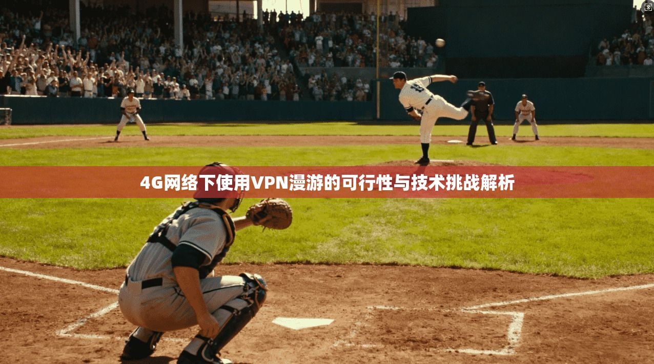 4G网络下使用VPN漫游的可行性与技术挑战解析