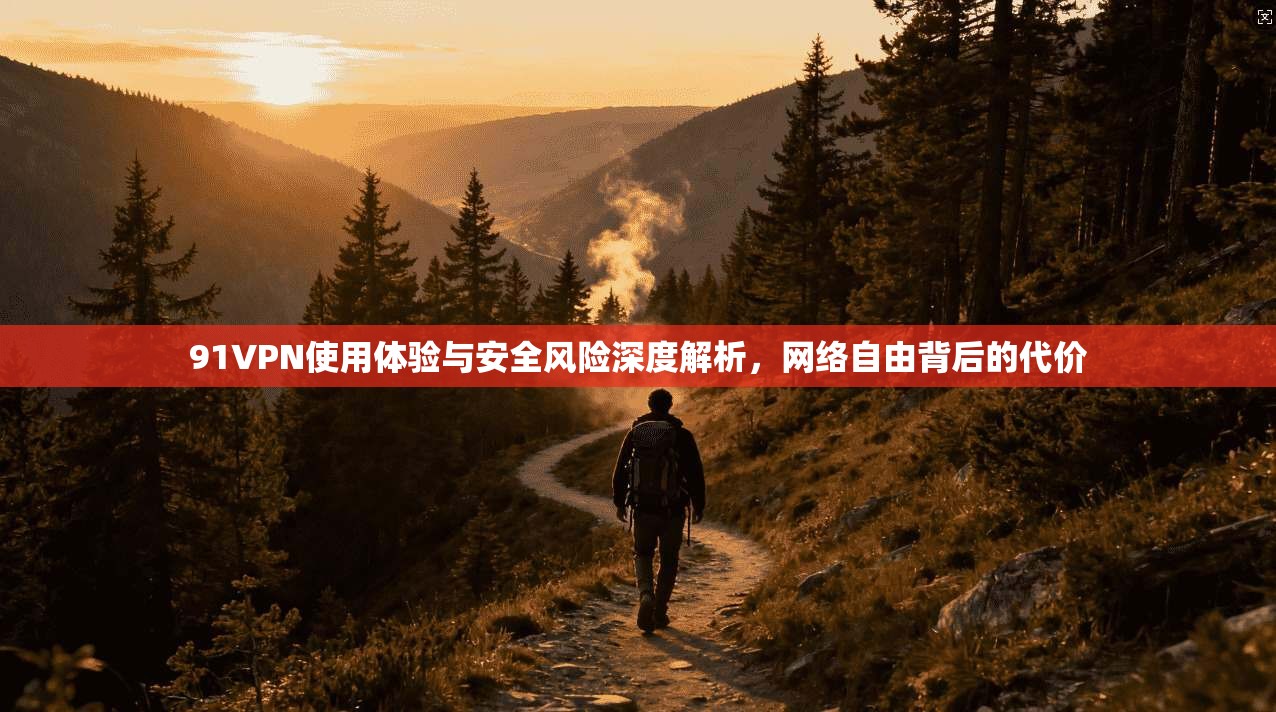 91VPN使用体验与安全风险深度解析，网络自由背后的代价