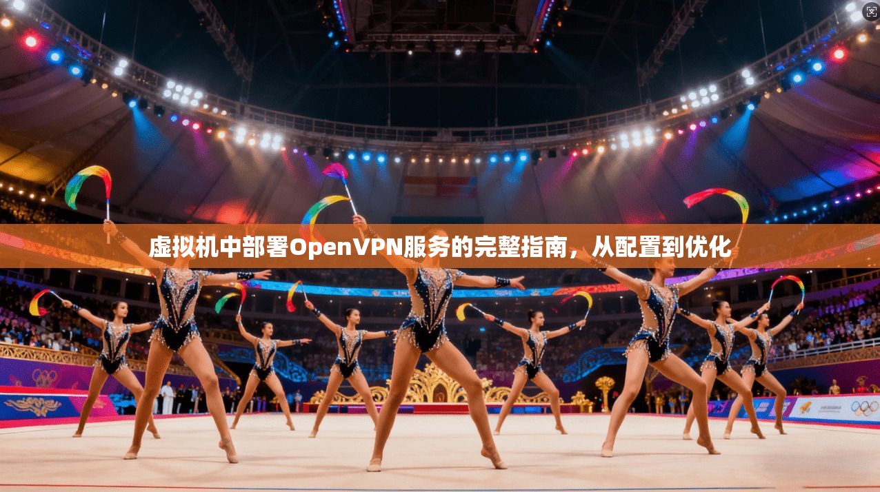 虚拟机中部署OpenVPN服务的完整指南，从配置到优化