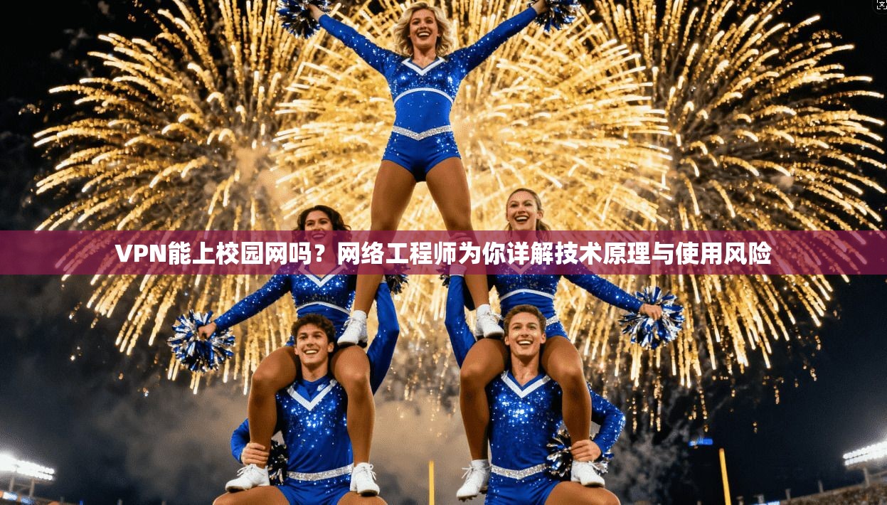 VPN能上校园网吗？网络工程师为你详解技术原理与使用风险