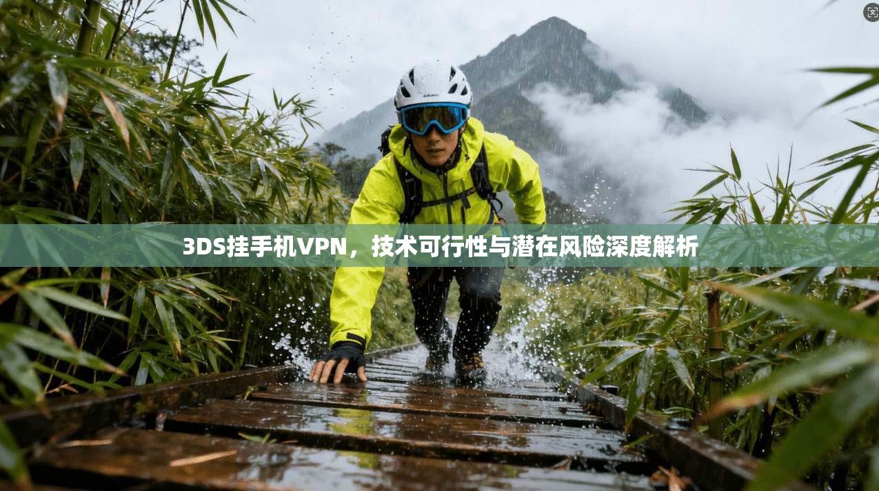 3DS挂手机VPN，技术可行性与潜在风险深度解析