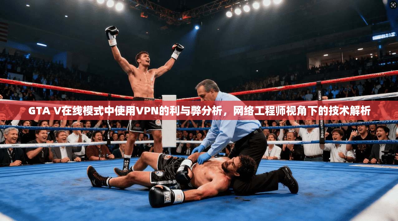 GTA V在线模式中使用VPN的利与弊分析，网络工程师视角下的技术解析