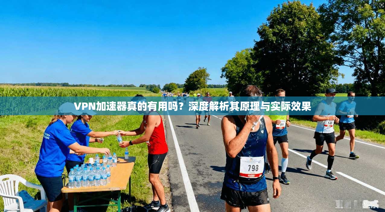 VPN加速器真的有用吗？深度解析其原理与实际效果
