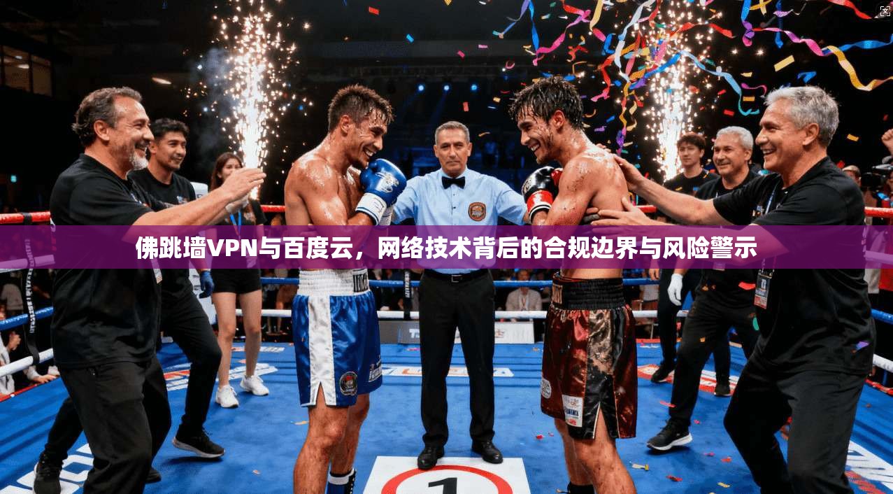 佛跳墙VPN与百度云，网络技术背后的合规边界与风险警示