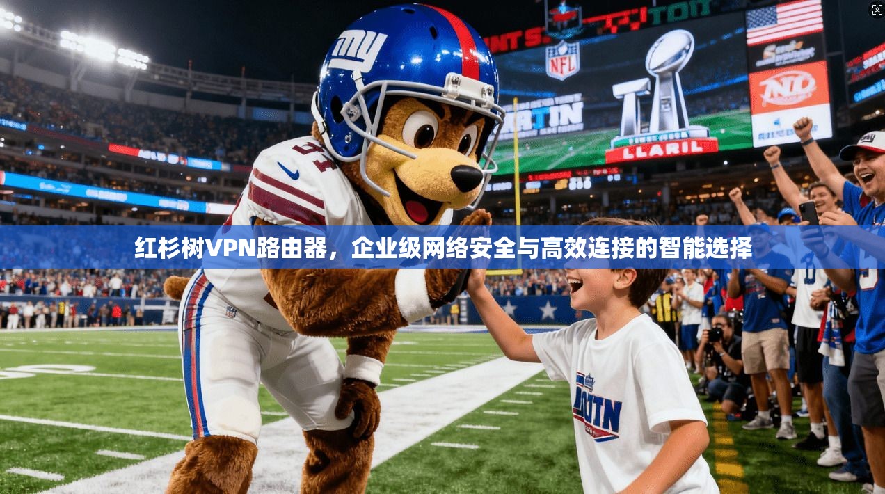 红杉树VPN路由器，企业级网络安全与高效连接的智能选择