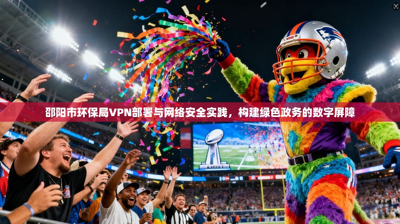 邵阳市环保局VPN部署与网络安全实践，构建绿色政务的数字屏障