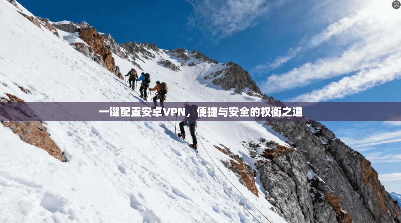 一键配置安卓VPN，便捷与安全的权衡之道